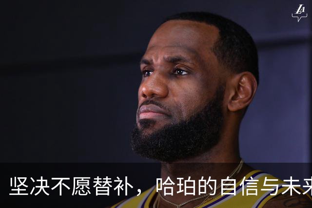 坚决不愿替补，哈珀的自信与未来之路