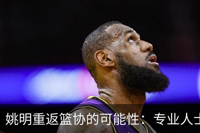 姚明重返篮协的可能性：专业人士主席政策的终结？