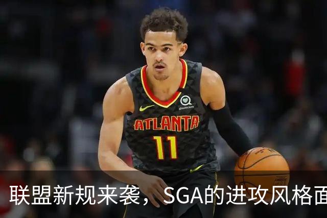 联盟新规来袭，SGA的进攻风格面临挑战